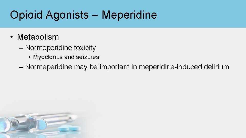 Opioid Agonists – Meperidine • Metabolism – Normeperidine toxicity • Myoclonus and seizures –