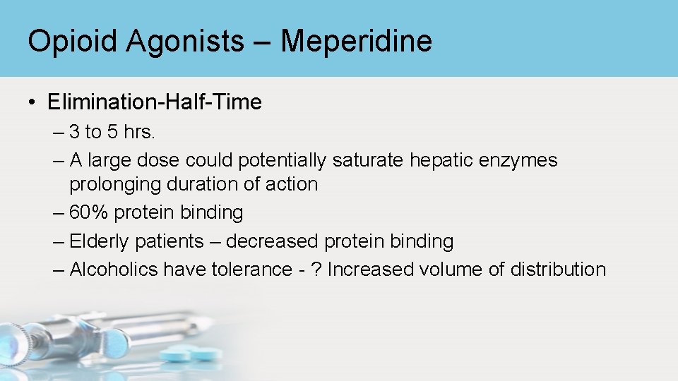 Opioid Agonists – Meperidine • Elimination-Half-Time – 3 to 5 hrs. – A large