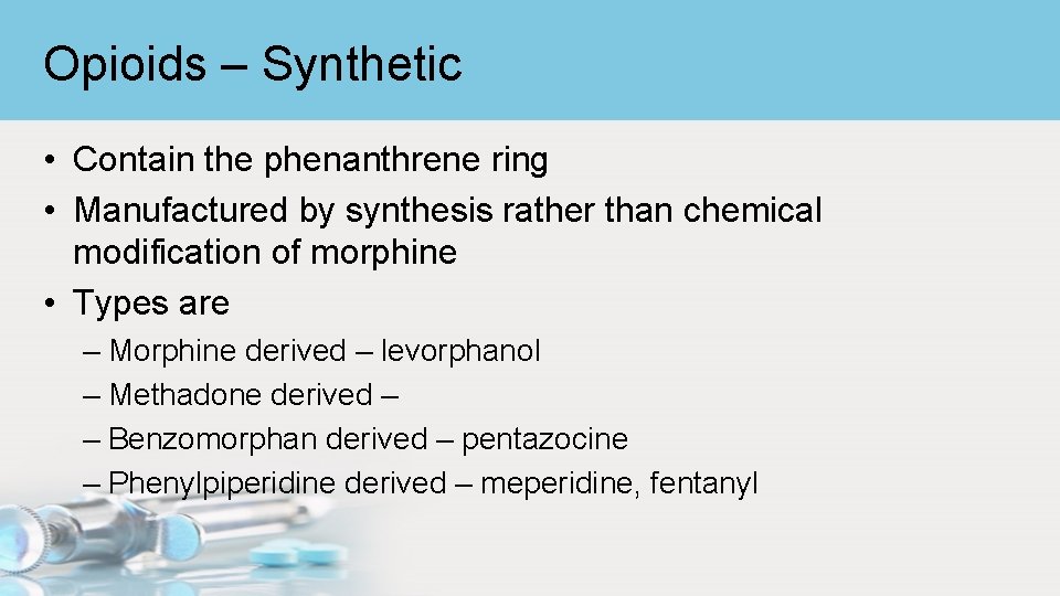 Opioids – Synthetic • Contain the phenanthrene ring • Manufactured by synthesis rather than