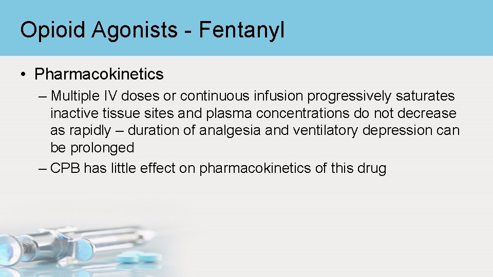 Opioid Agonists - Fentanyl • Pharmacokinetics – Multiple IV doses or continuous infusion progressively