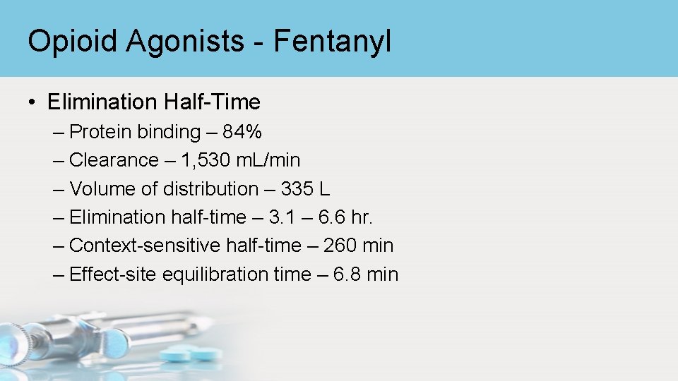 Opioid Agonists - Fentanyl • Elimination Half-Time – Protein binding – 84% – Clearance