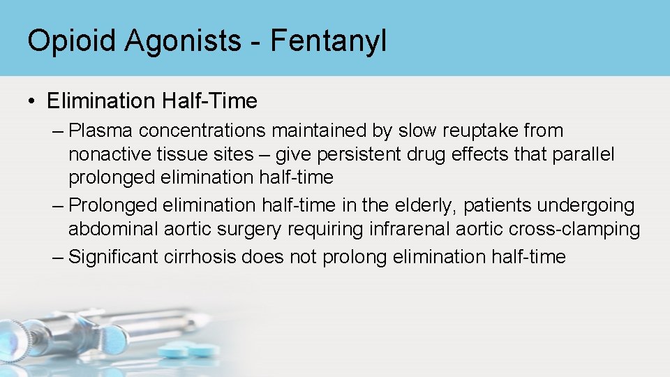 Opioid Agonists - Fentanyl • Elimination Half-Time – Plasma concentrations maintained by slow reuptake