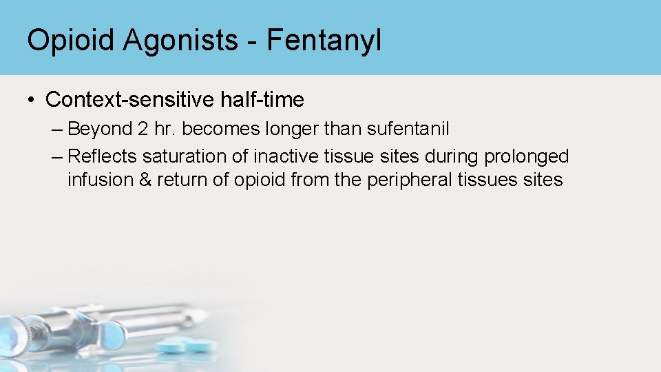 Opioid Agonists - Fentanyl • Context-sensitive half-time – Beyond 2 hr. becomes longer than