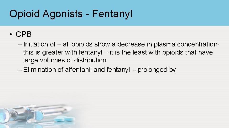 Opioid Agonists - Fentanyl • CPB – Initiation of – all opioids show a