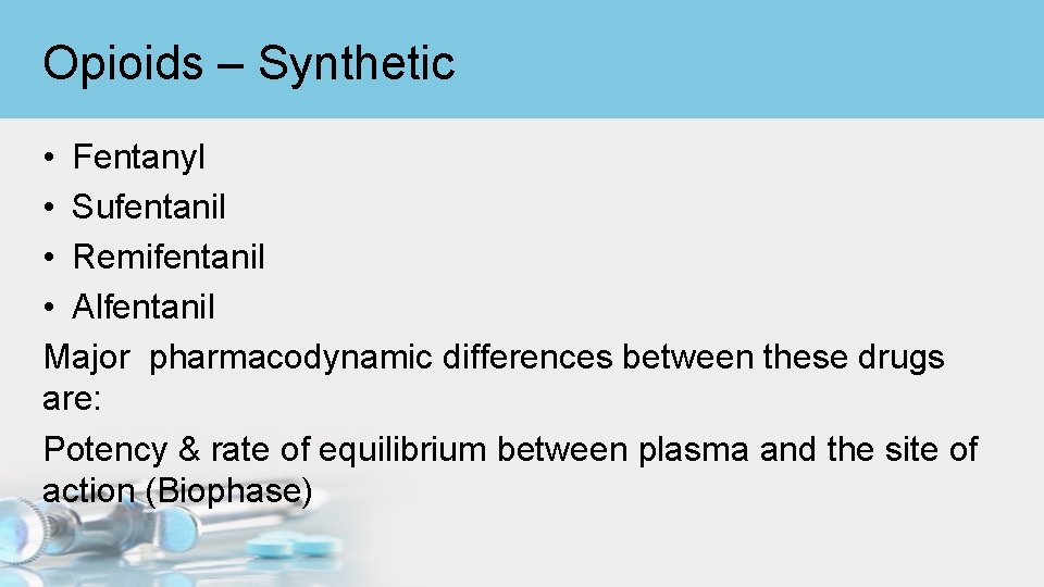 Opioids – Synthetic • Fentanyl • Sufentanil • Remifentanil • Alfentanil Major pharmacodynamic differences