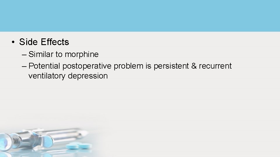  • Side Effects – Similar to morphine – Potential postoperative problem is persistent