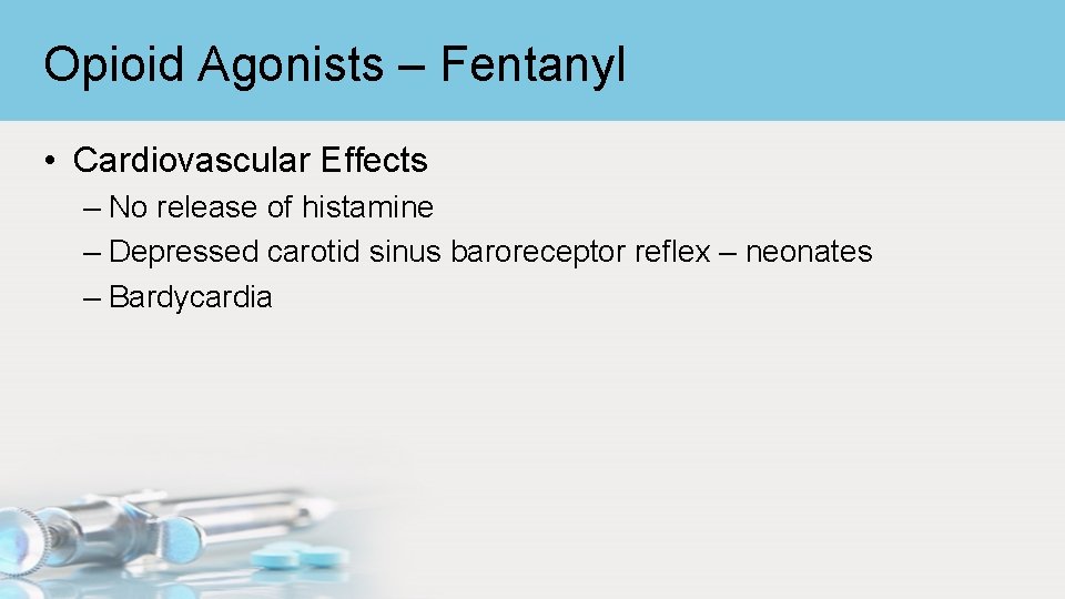 Opioid Agonists – Fentanyl • Cardiovascular Effects – No release of histamine – Depressed