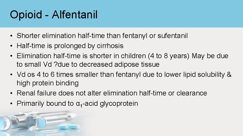 Opioid - Alfentanil • Shorter elimination half-time than fentanyl or sufentanil • Half-time is