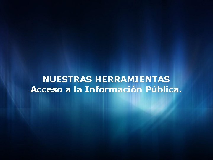 NUESTRAS HERRAMIENTAS Acceso a la Información Pública. 