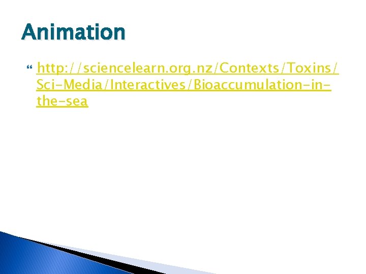 Animation http: //sciencelearn. org. nz/Contexts/Toxins/ Sci-Media/Interactives/Bioaccumulation-inthe-sea 