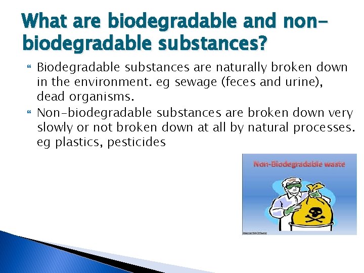 What are biodegradable and nonbiodegradable substances? Biodegradable substances are naturally broken down in the