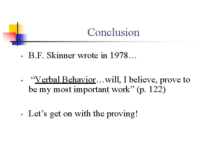 Conclusion • • • B. F. Skinner wrote in 1978… “Verbal Behavior…will, I believe,