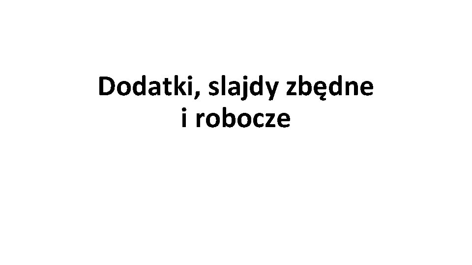 Dodatki, slajdy zbędne i robocze 