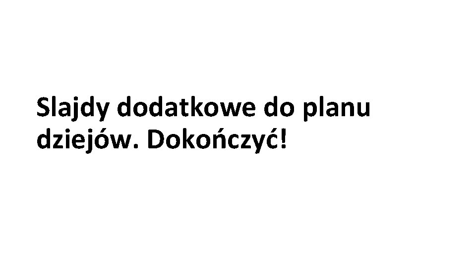 Slajdy dodatkowe do planu dziejów. Dokończyć! 