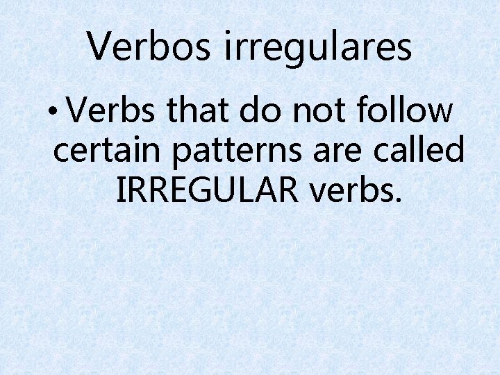 Verbos irregulares • Verbs that do not follow certain patterns are called IRREGULAR verbs.