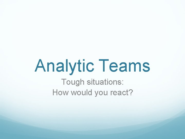 Analytic Teams Tough situations: How would you react? 