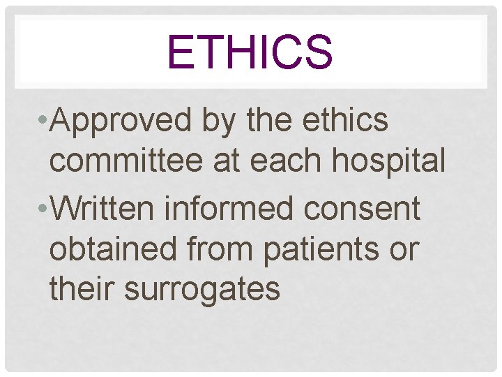 ETHICS • Approved by the ethics committee at each hospital • Written informed consent