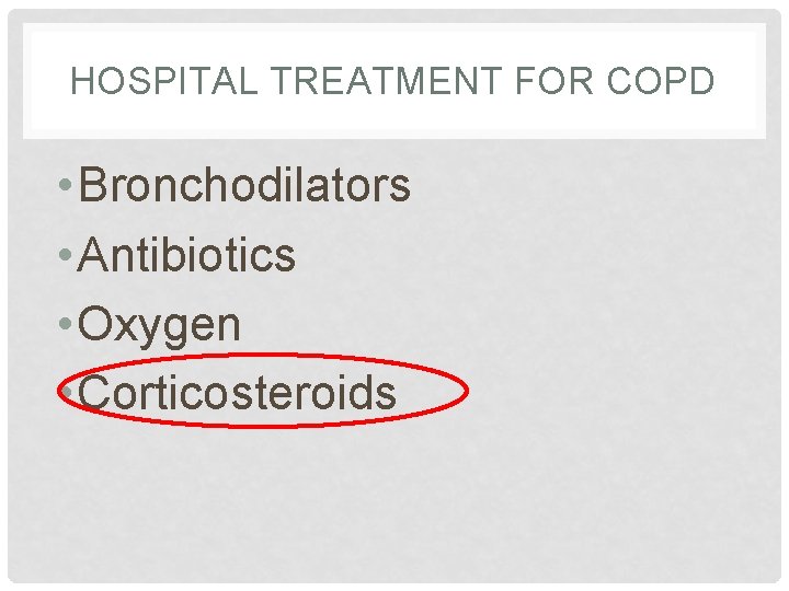 HOSPITAL TREATMENT FOR COPD • Bronchodilators • Antibiotics • Oxygen • Corticosteroids 