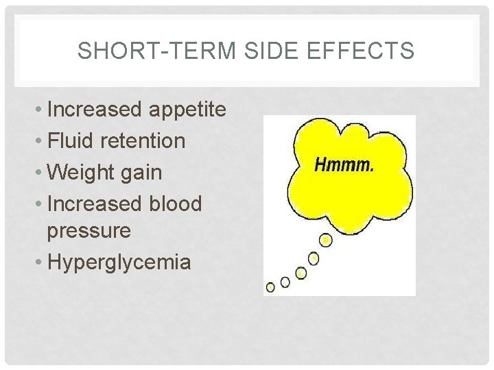 SHORT-TERM SIDE EFFECTS • Increased appetite • Fluid retention • Weight gain • Increased