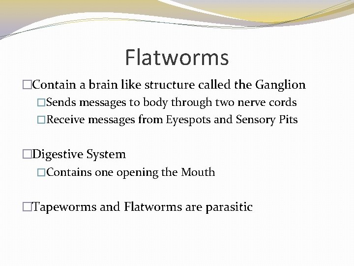 Flatworms �Contain a brain like structure called the Ganglion �Sends messages to body through