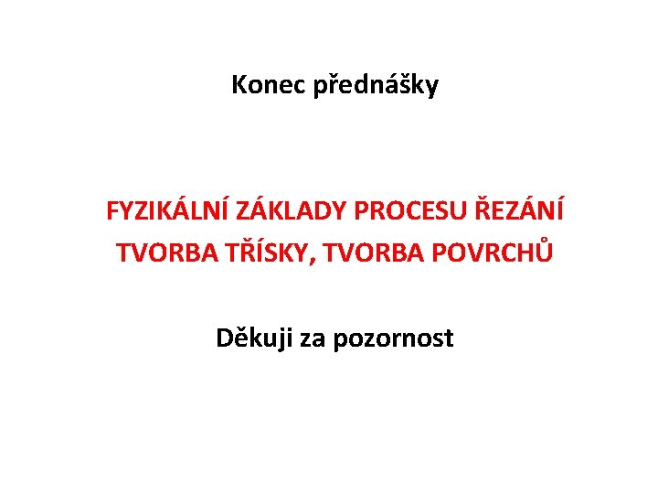 Konec přednášky FYZIKÁLNÍ ZÁKLADY PROCESU ŘEZÁNÍ TVORBA TŘÍSKY, TVORBA POVRCHŮ Děkuji za pozornost 