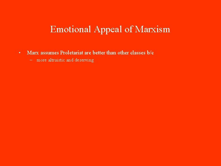 Emotional Appeal of Marxism • Marx assumes Proletariat are better than other classes b/c