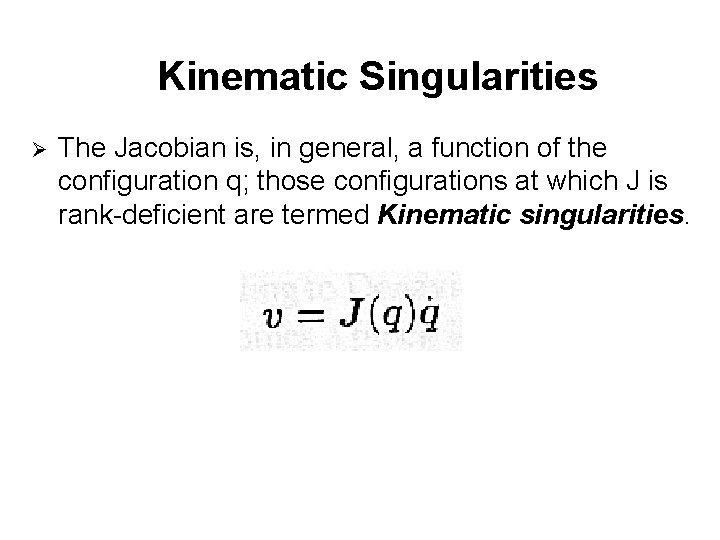 Kinematic Singularities Ø The Jacobian is, in general, a function of the configuration q;