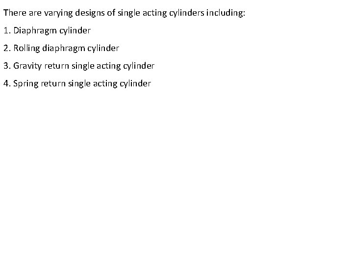 There are varying designs of single acting cylinders including: 1. Diaphragm cylinder 2. Rolling