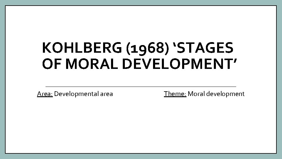 KOHLBERG (1968) ‘STAGES OF MORAL DEVELOPMENT’ Area: Developmental area Theme: Moral development 