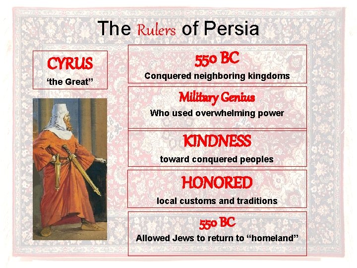 The Rulers of Persia 550 BC CYRUS ‘the Great” Conquered neighboring kingdoms Military Genius
