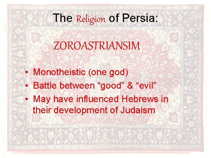 The Religion of Persia: ZOROASTRIANSIM • Monotheistic (one god) • Battle between “good” &