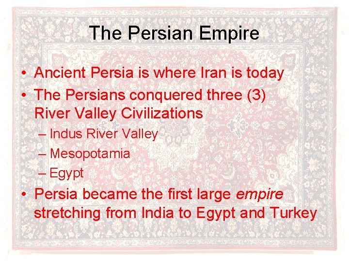 The Persian Empire • Ancient Persia is where Iran is today • The Persians