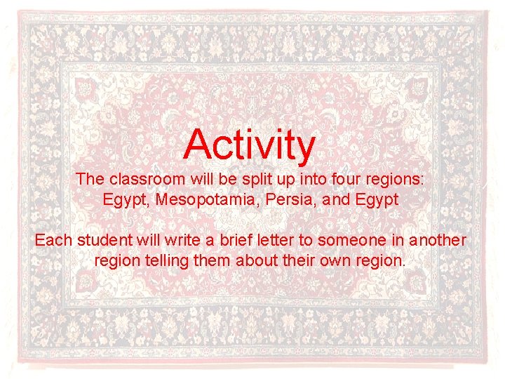 Activity The classroom will be split up into four regions: Egypt, Mesopotamia, Persia, and