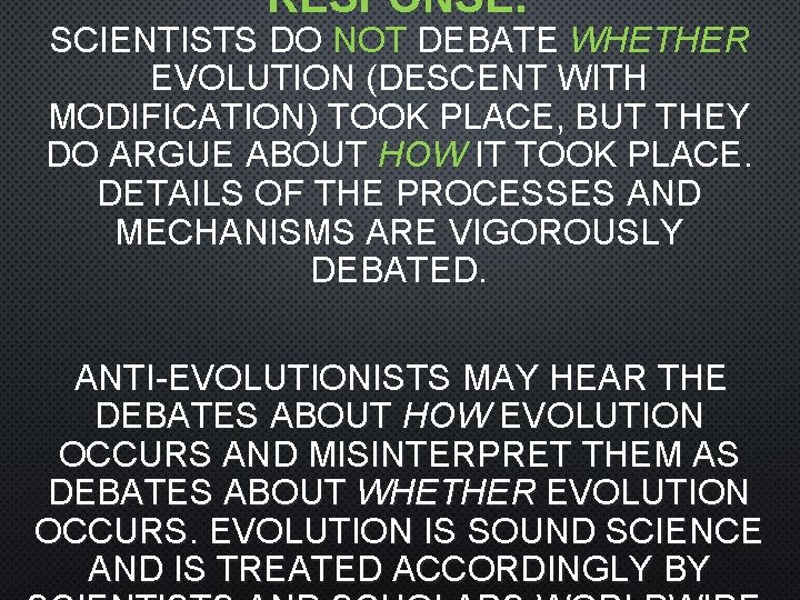 RESPONSE: SCIENTISTS DO NOT DEBATE WHETHER EVOLUTION (DESCENT WITH MODIFICATION) TOOK PLACE, BUT THEY