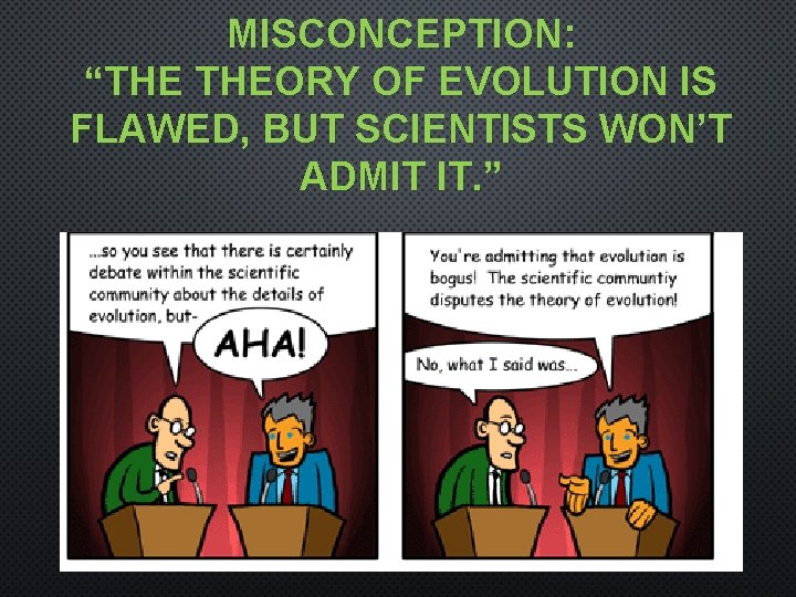 MISCONCEPTION: “THE THEORY OF EVOLUTION IS FLAWED, BUT SCIENTISTS WON’T ADMIT IT. ” 