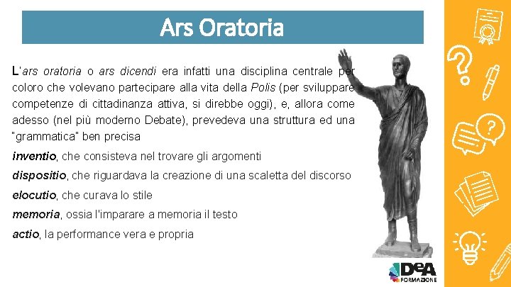 Ars Oratoria L’ars oratoria o ars dicendi era infatti una disciplina centrale per coloro