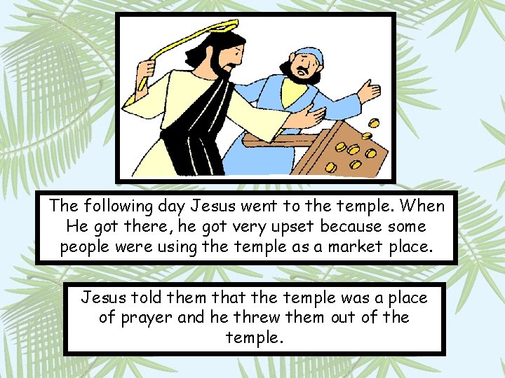 The following day Jesus went to the temple. When He got there, he got