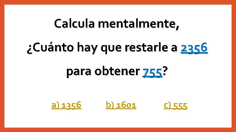 Calcula mentalmente, ¿Cuánto hay que restarle a 2356 para obtener 755? a) 1356 b)