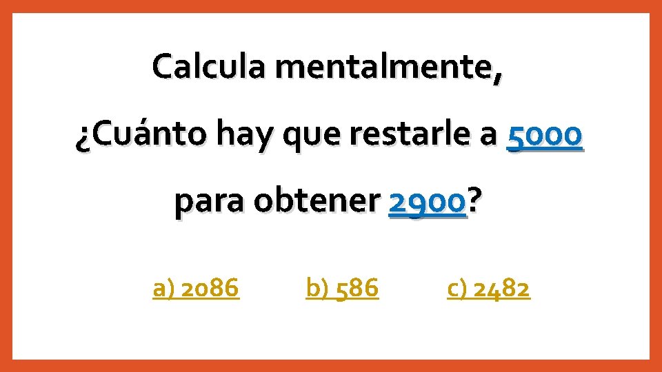 Calcula mentalmente, ¿Cuánto hay que restarle a 5000 para obtener 2900? a) 2086 b)