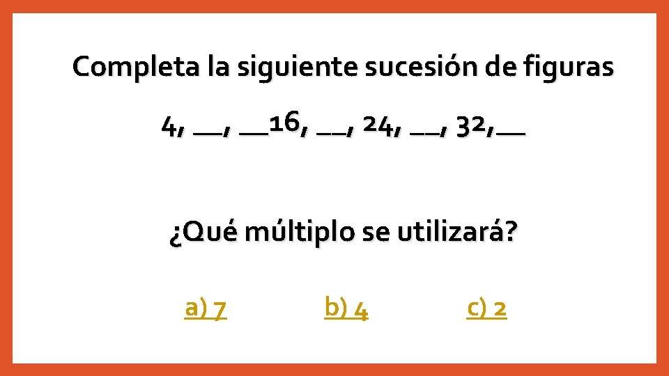 Completa la siguiente sucesión de figuras 4, __16, __, 24, __, 32, __ ¿Qué