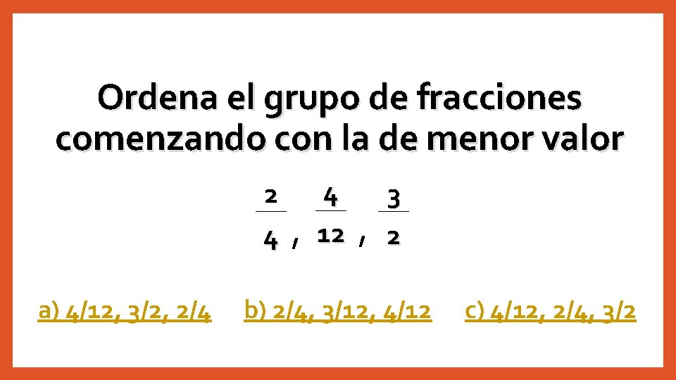 Ordena el grupo de fracciones comenzando con la de menor valor 2 4 a)