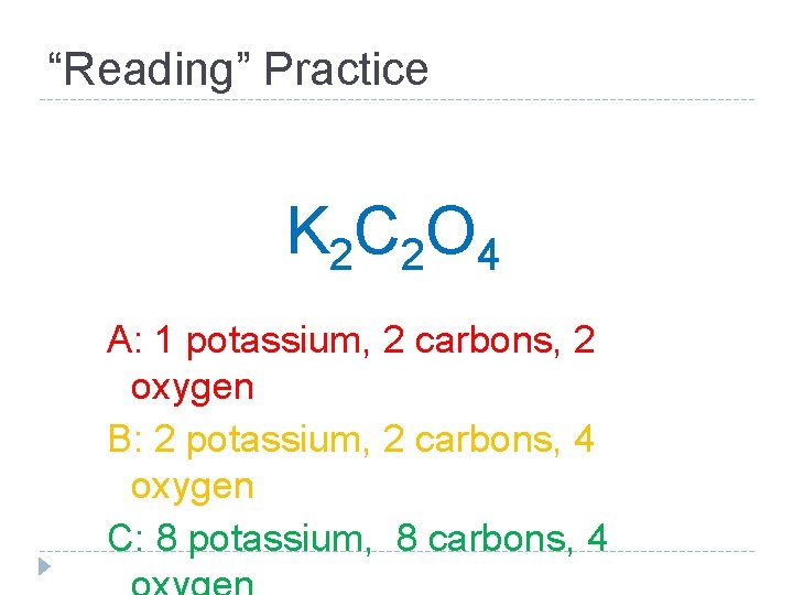“Reading” Practice K 2 C 2 O 4 A: 1 potassium, 2 carbons, 2
