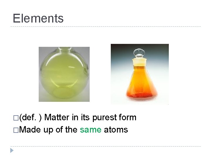 Elements �(def. ) Matter in its purest form �Made up of the same atoms