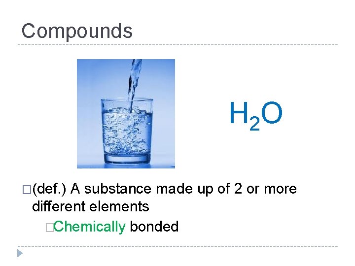 Compounds H 2 O �(def. ) A substance made up of 2 or more