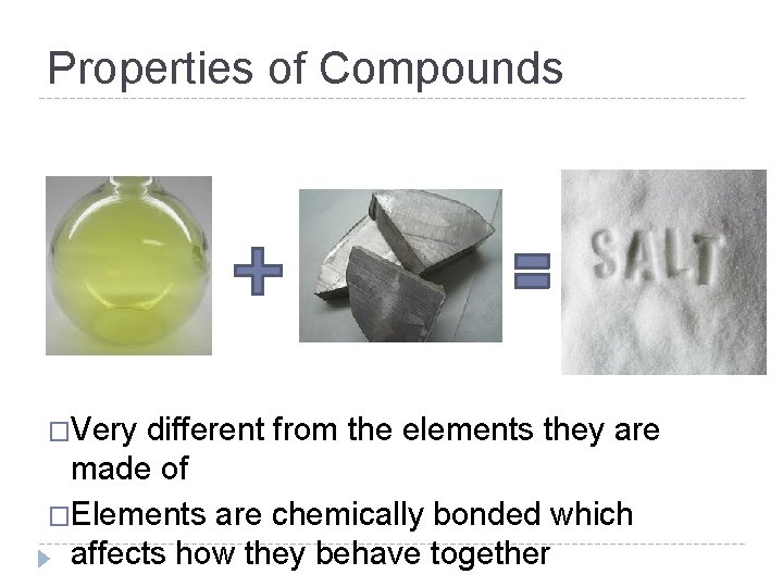 Properties of Compounds �Very different from the elements they are made of �Elements are