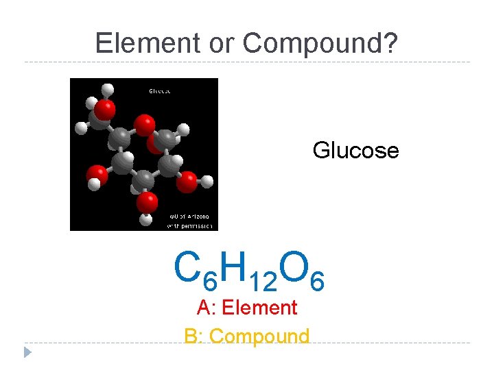 Element or Compound? Glucose C 6 H 12 O 6 A: Element B: Compound