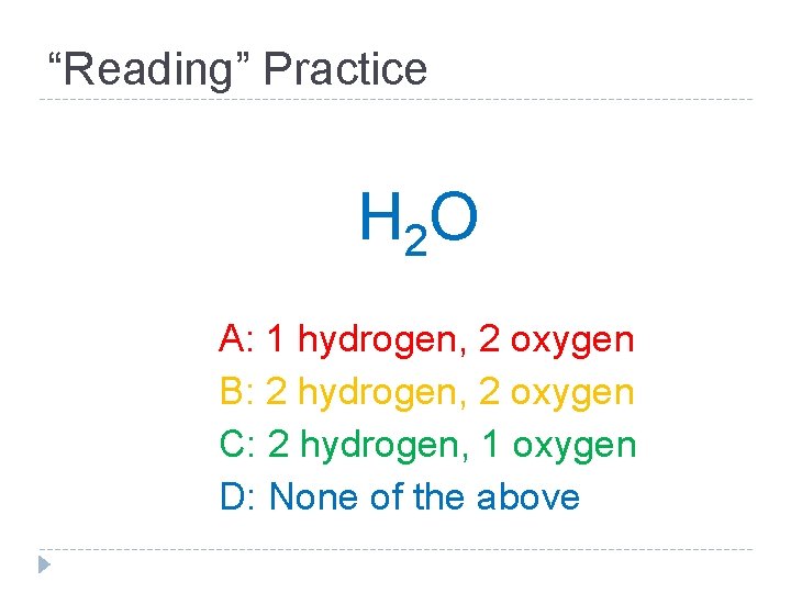 “Reading” Practice H 2 O A: 1 hydrogen, 2 oxygen B: 2 hydrogen, 2