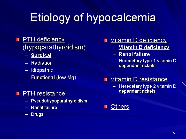 Etiology of hypocalcemia PTH deficiency (hypoparathyroidism) – – Surgical Radiation Idiopathic Functional (low Mg)