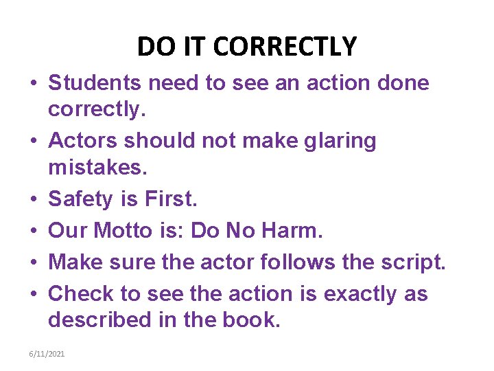 DO IT CORRECTLY • Students need to see an action done correctly. • Actors