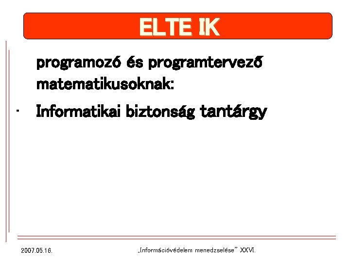 ELTE IK programozó és programtervező matematikusoknak: • Informatikai biztonság tantárgy 2007. 05. 16. „Információvédelem